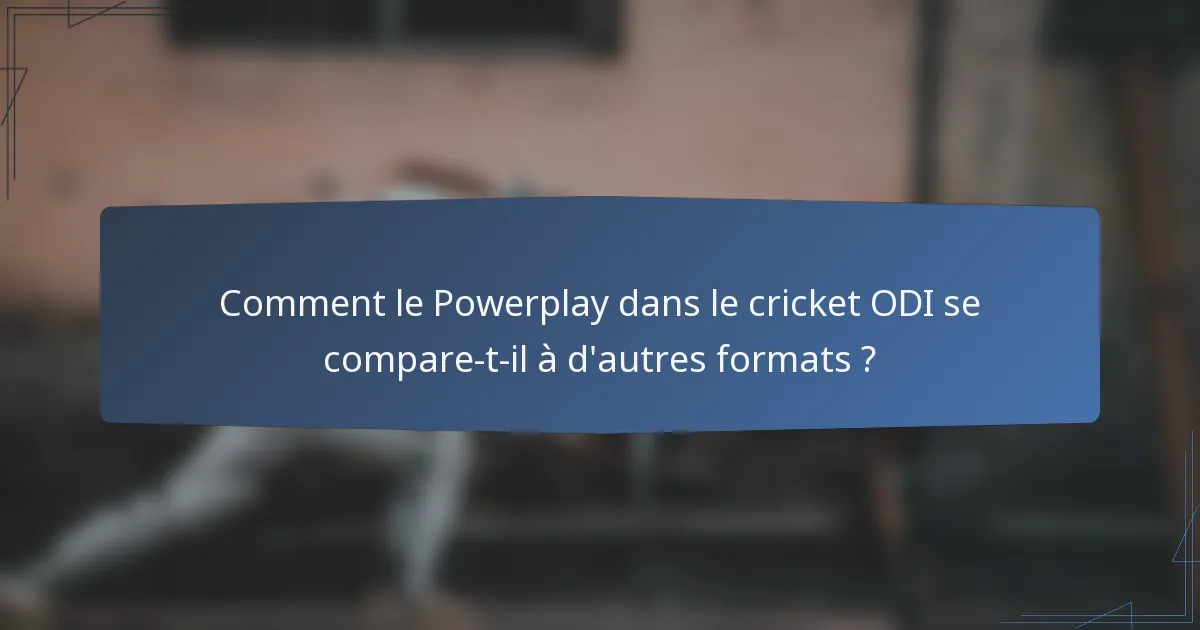 Comment le Powerplay dans le cricket ODI se compare-t-il à d'autres formats ?
