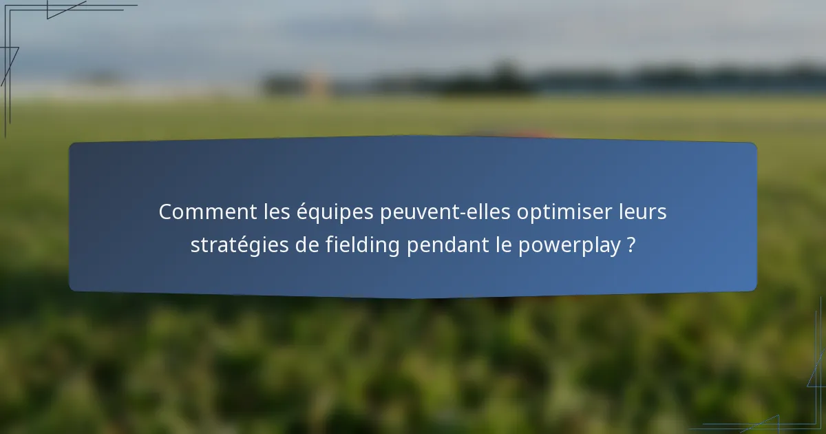 Comment les équipes peuvent-elles optimiser leurs stratégies de fielding pendant le powerplay ?