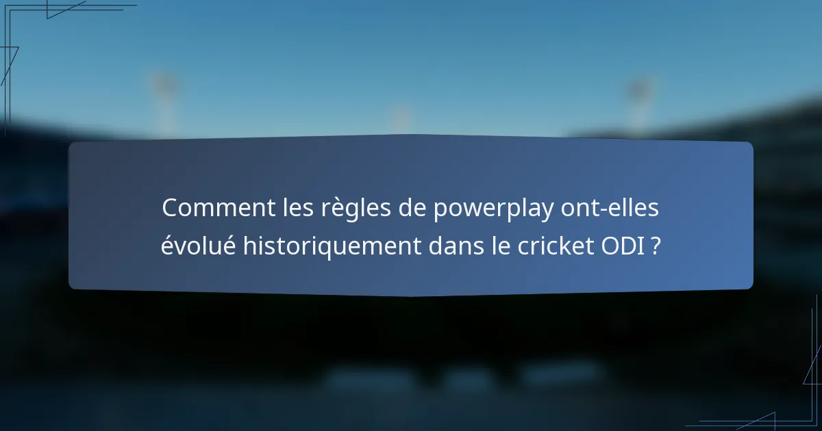 Comment les règles de powerplay ont-elles évolué historiquement dans le cricket ODI ?