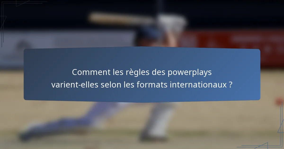 Comment les règles des powerplays varient-elles selon les formats internationaux ?