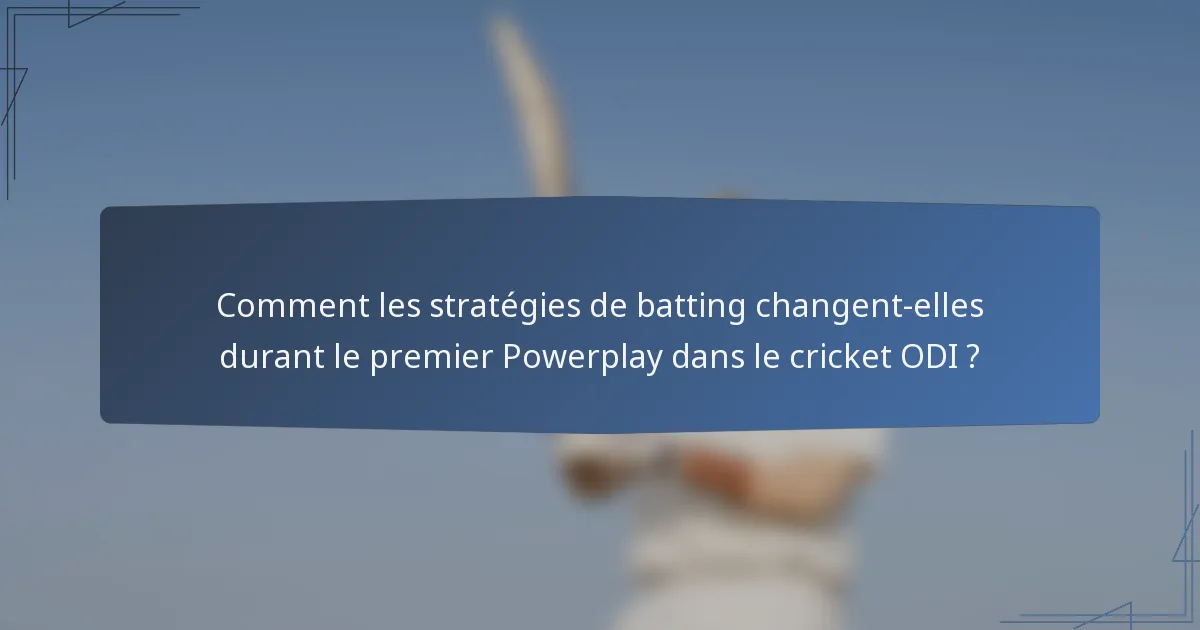 Comment les stratégies de batting changent-elles durant le premier Powerplay dans le cricket ODI ?