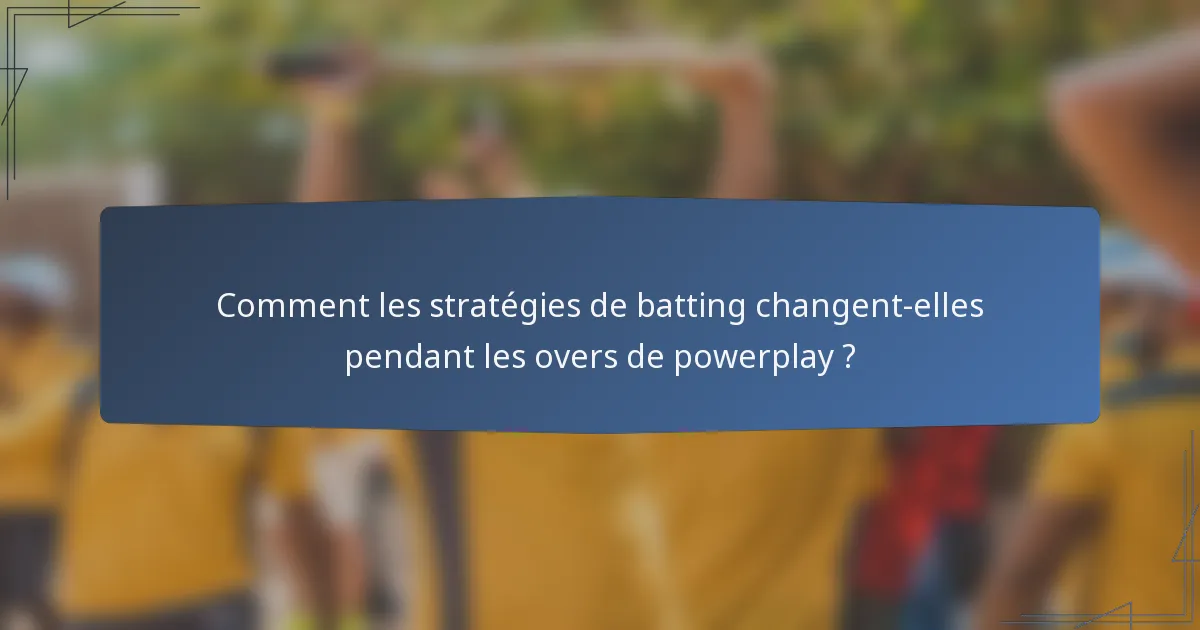 Comment les stratégies de batting changent-elles pendant les overs de powerplay ?