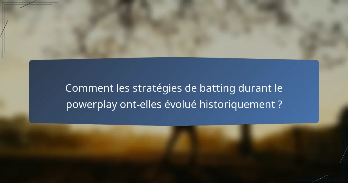 Comment les stratégies de batting durant le powerplay ont-elles évolué historiquement ?