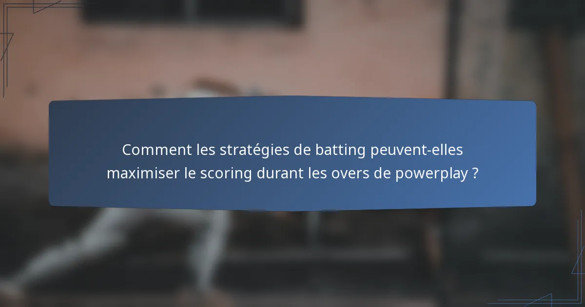 Comment les stratégies de batting peuvent-elles maximiser le scoring durant les overs de powerplay ?