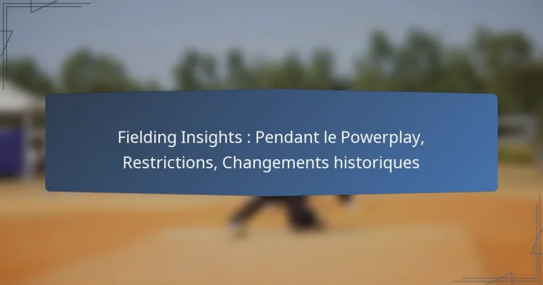Fielding Insights : Pendant le Powerplay, Restrictions, Changements historiques