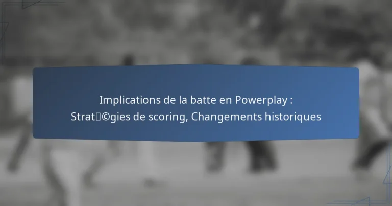 Implications de la batte en Powerplay : Stratégies de scoring, Changements historiques