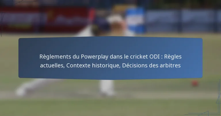 Règlements du Powerplay dans le cricket ODI : Règles actuelles, Contexte historique, Décisions des arbitres
