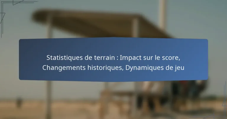 Statistiques de terrain : Impact sur le score, Changements historiques, Dynamiques de jeu