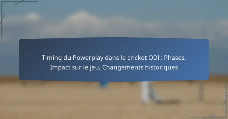 Timing du Powerplay dans le cricket ODI : Phases, Impact sur le jeu, Changements historiques