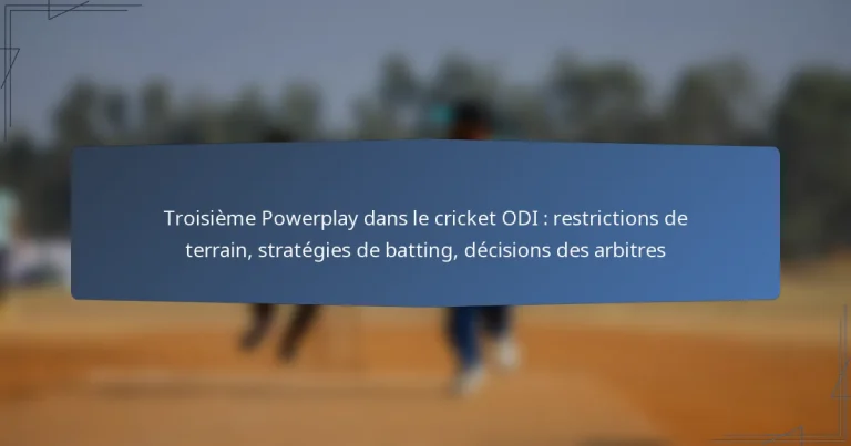 Troisième Powerplay dans le cricket ODI : restrictions de terrain, stratégies de batting, décisions des arbitres