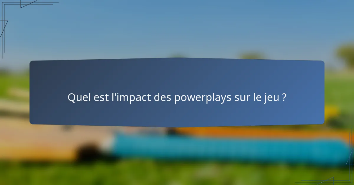 Quel est l'impact des powerplays sur le jeu ?