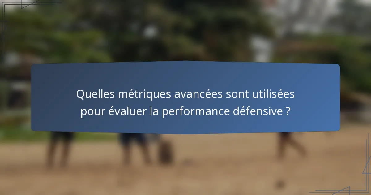 Quelles métriques avancées sont utilisées pour évaluer la performance défensive ?