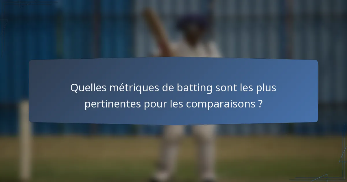 Quelles métriques de batting sont les plus pertinentes pour les comparaisons ?