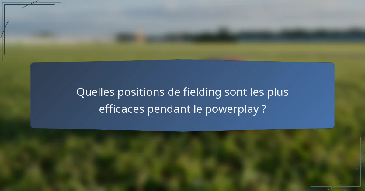 Quelles positions de fielding sont les plus efficaces pendant le powerplay ?