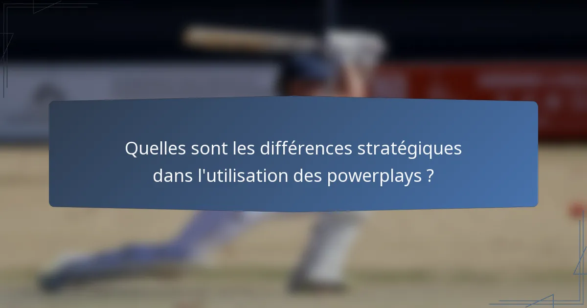 Quelles sont les différences stratégiques dans l'utilisation des powerplays ?