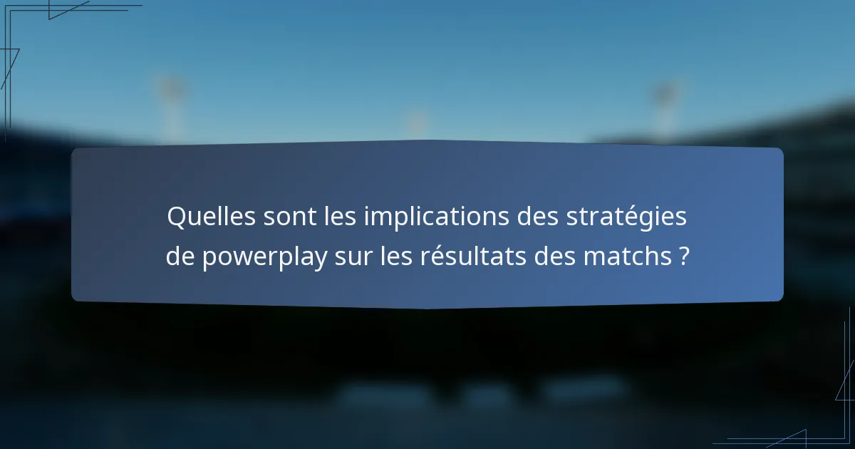 Quelles sont les implications des stratégies de powerplay sur les résultats des matchs ?