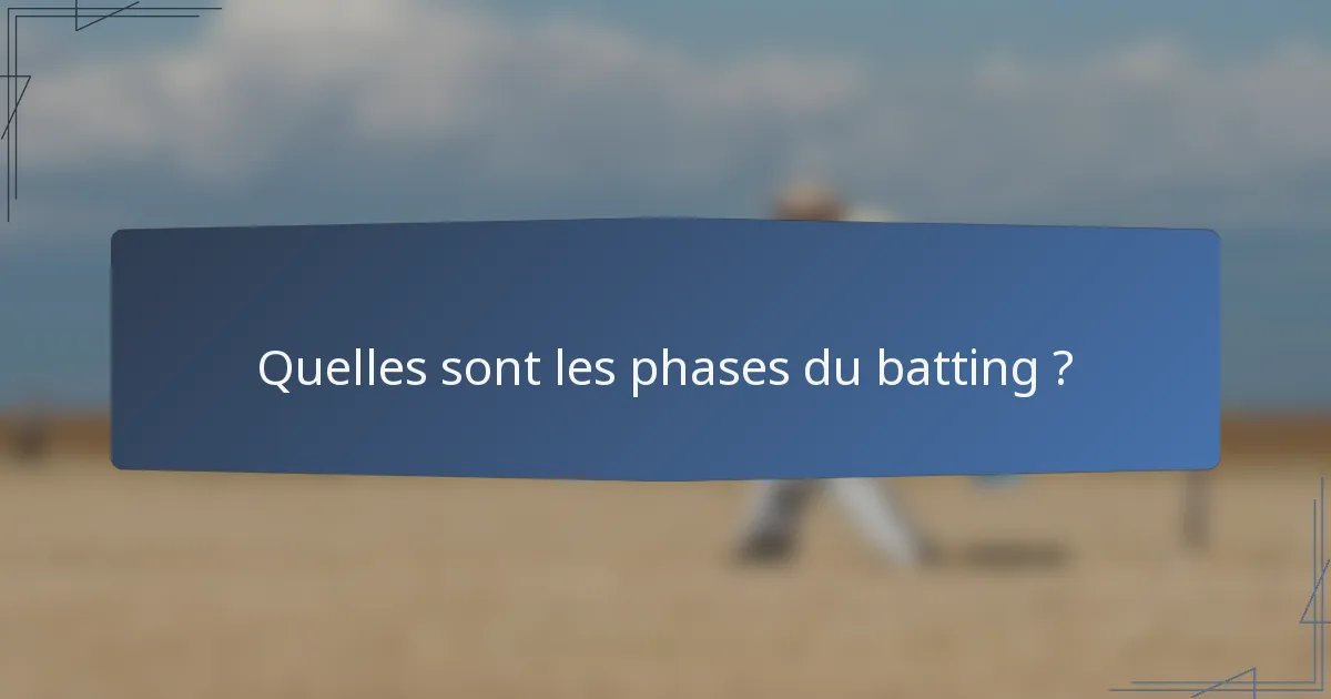 Quelles sont les phases du batting ?