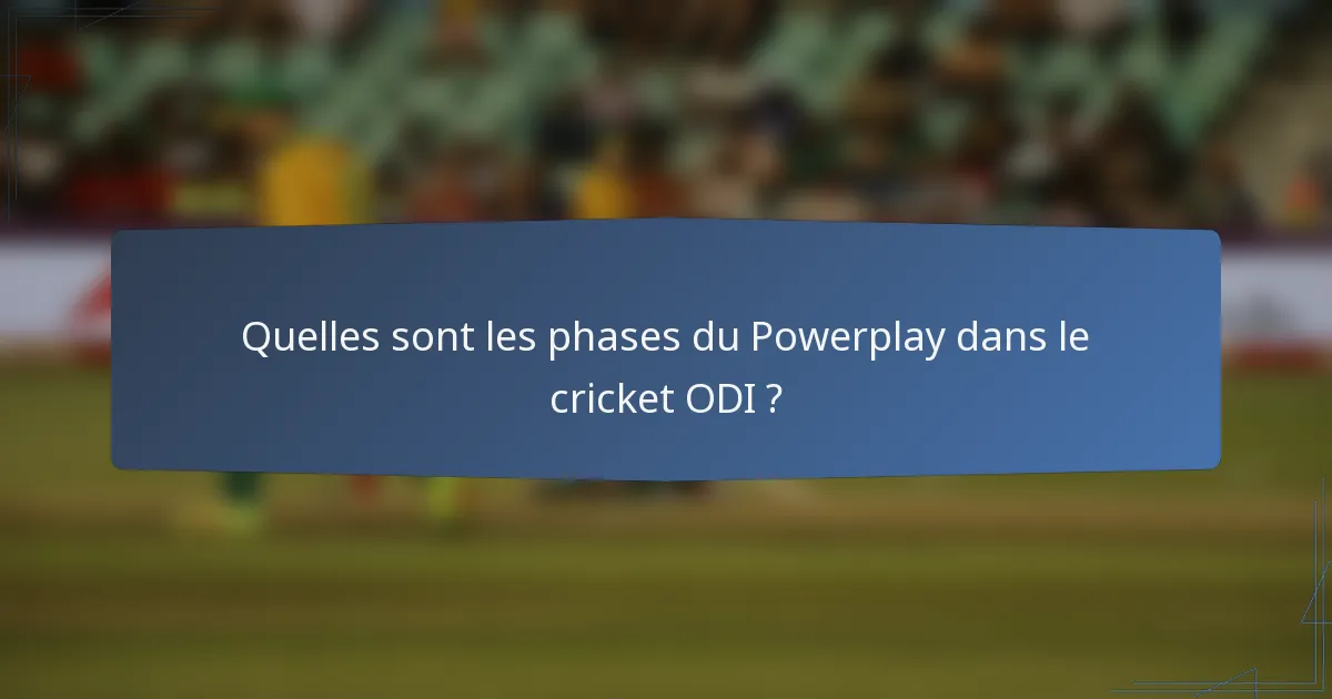 Quelles sont les phases du Powerplay dans le cricket ODI ?