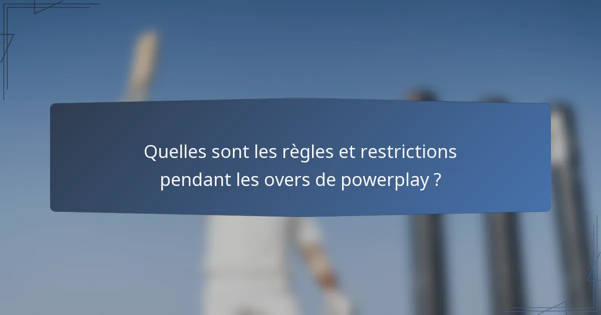Quelles sont les règles et restrictions pendant les overs de powerplay ?