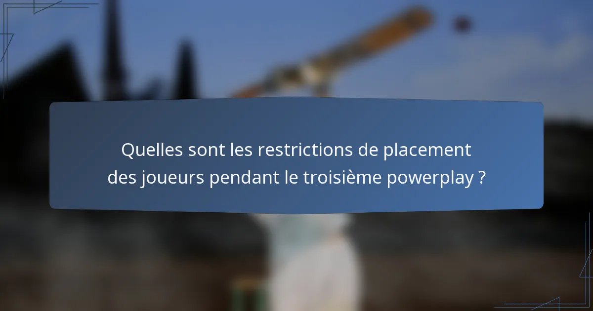 Quelles sont les restrictions de placement des joueurs pendant le troisième powerplay ?