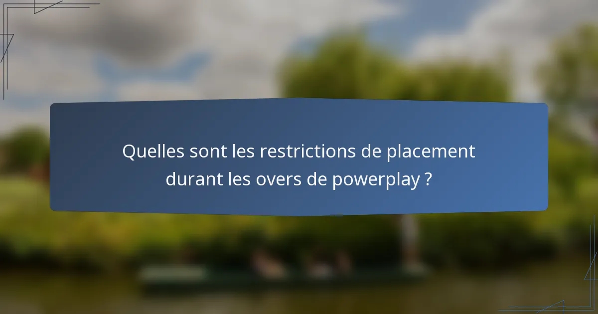 Quelles sont les restrictions de placement durant les overs de powerplay ?