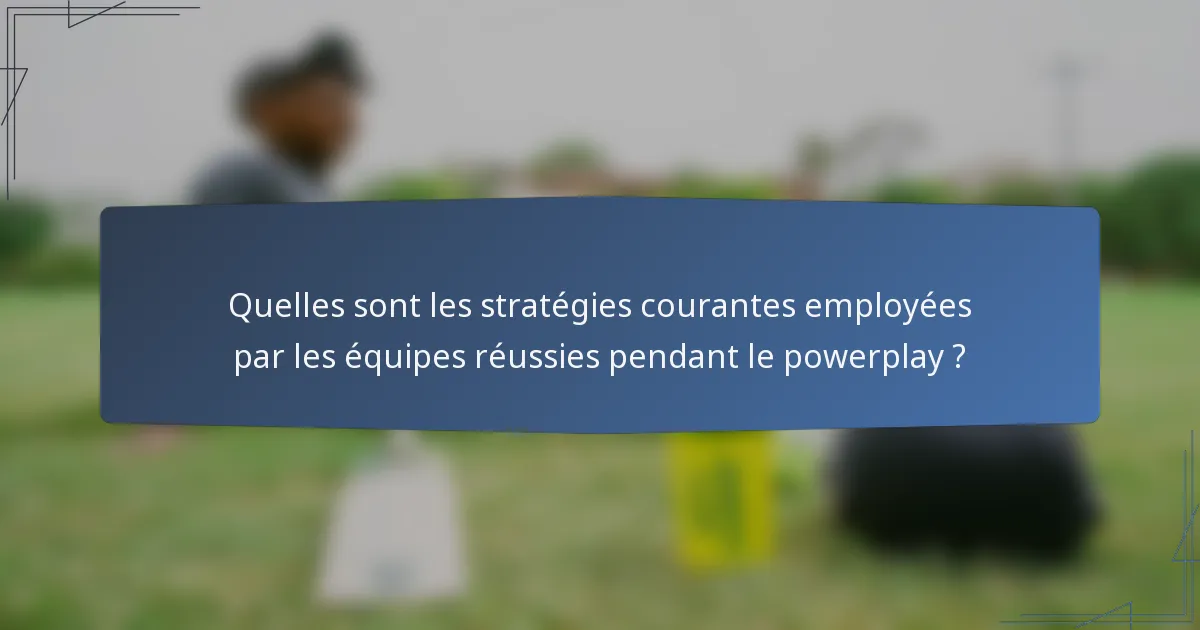 Quelles sont les stratégies courantes employées par les équipes réussies pendant le powerplay ?