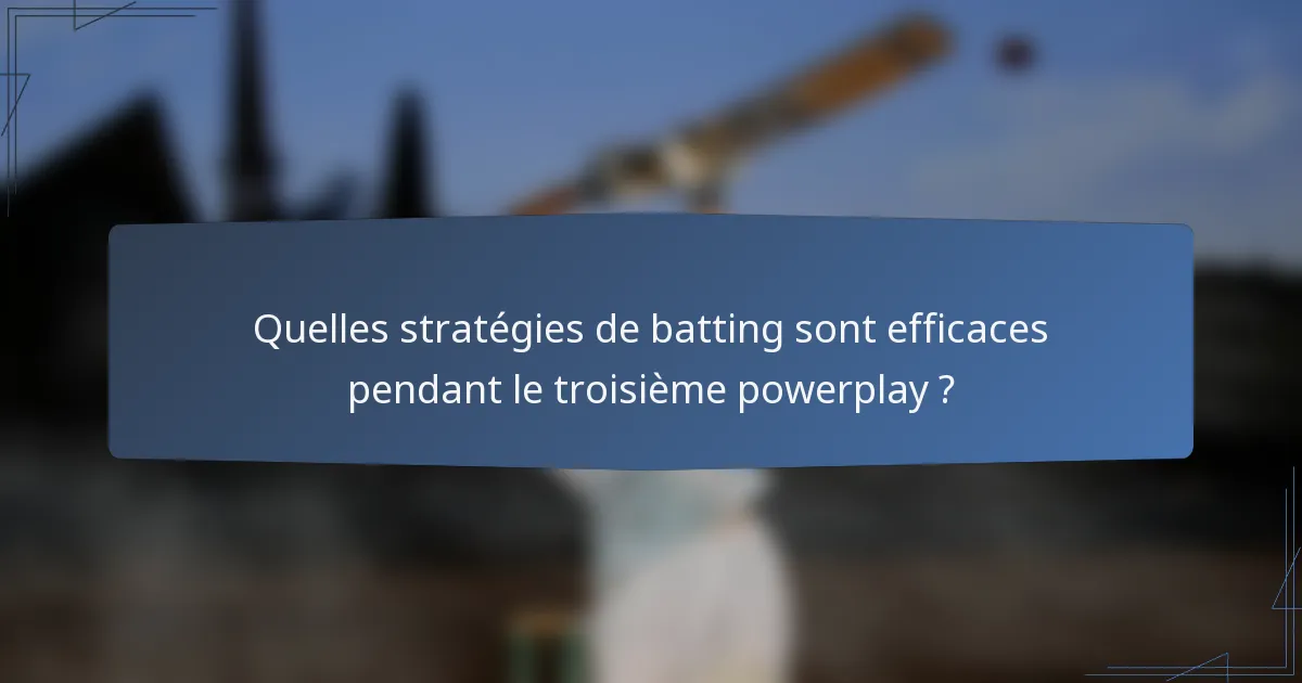 Quelles stratégies de batting sont efficaces pendant le troisième powerplay ?