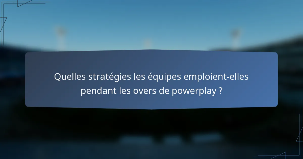 Quelles stratégies les équipes emploient-elles pendant les overs de powerplay ?