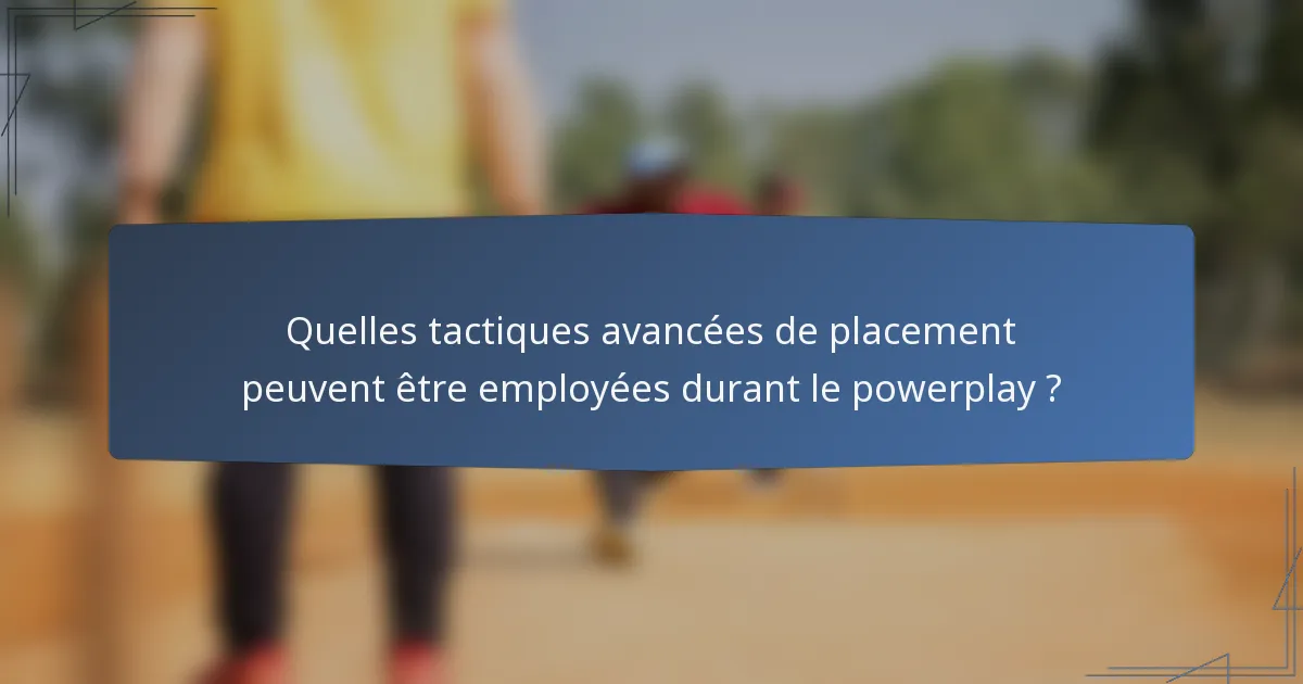 Quelles tactiques avancées de placement peuvent être employées durant le powerplay ?