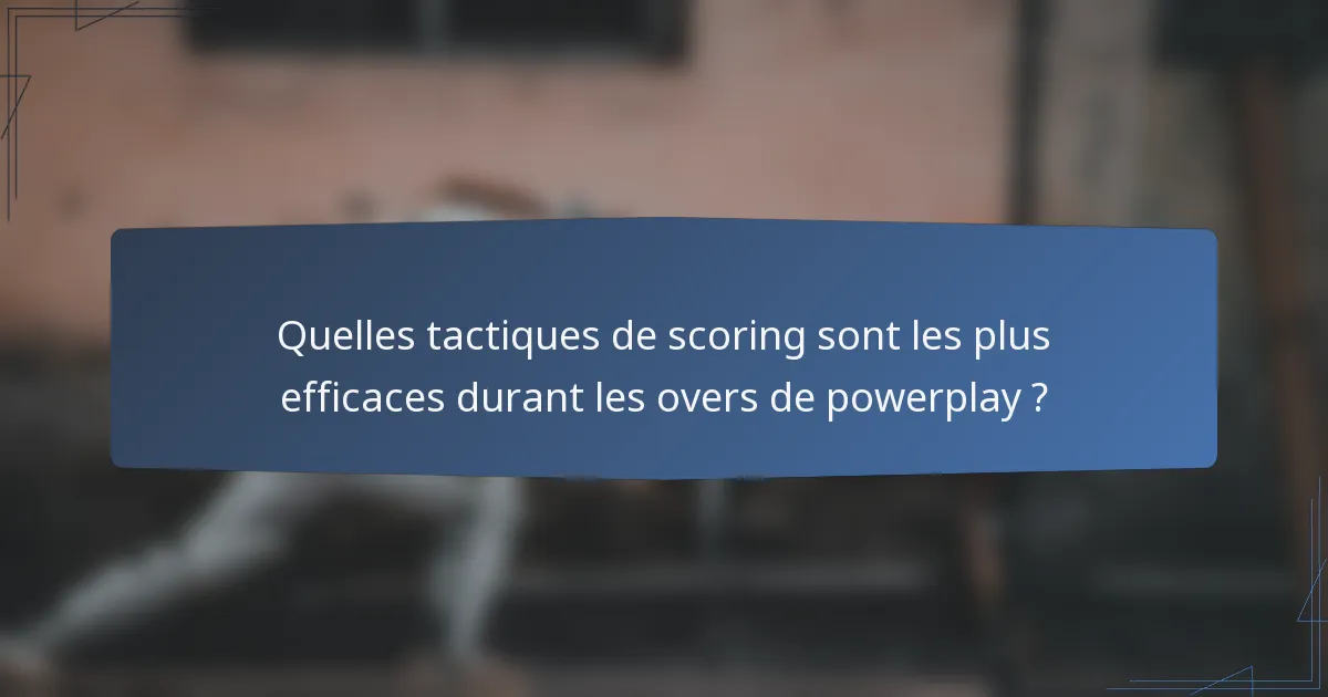 Quelles tactiques de scoring sont les plus efficaces durant les overs de powerplay ?