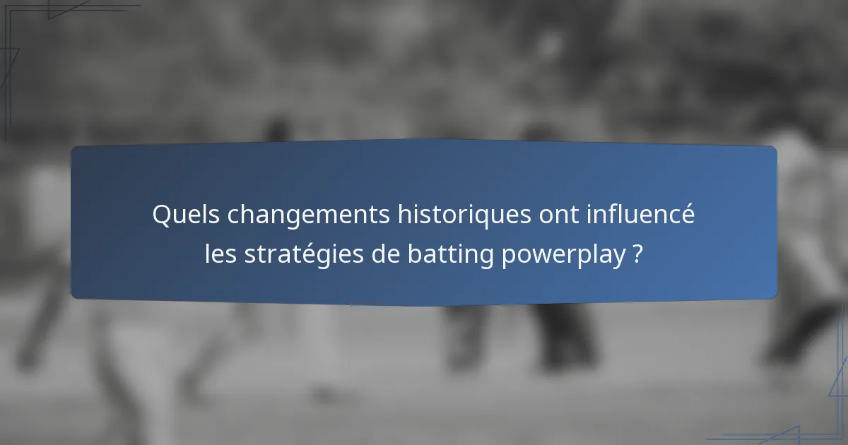 Quels changements historiques ont influencé les stratégies de batting powerplay ?