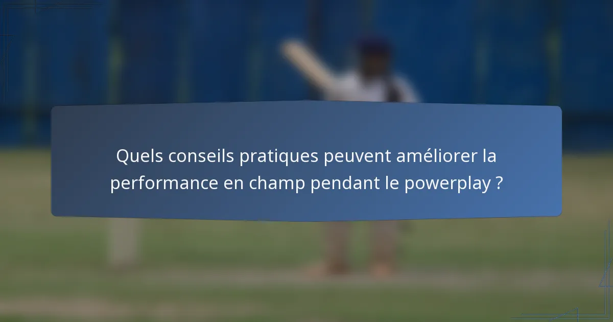 Quels conseils pratiques peuvent améliorer la performance en champ pendant le powerplay ?
