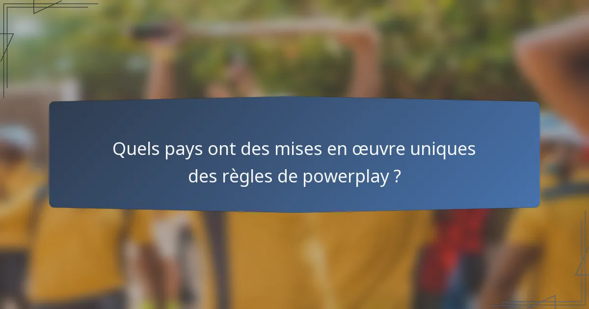 Quels pays ont des mises en œuvre uniques des règles de powerplay ?