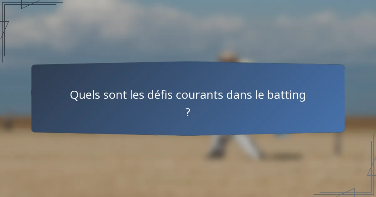 Quels sont les défis courants dans le batting ?